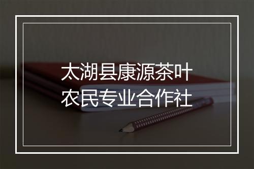 太湖县康源茶叶农民专业合作社