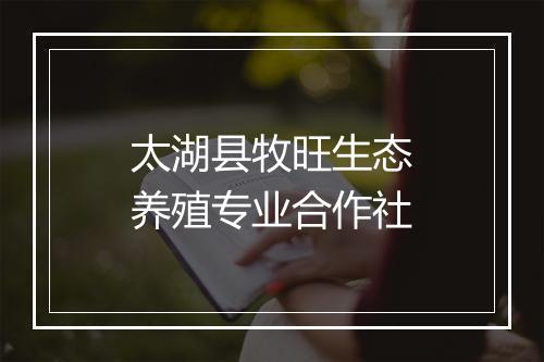太湖县牧旺生态养殖专业合作社