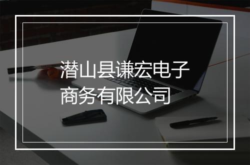 潜山县谦宏电子商务有限公司