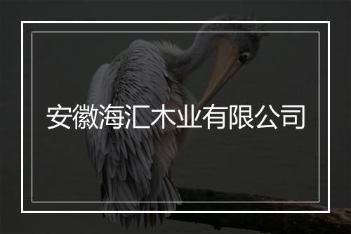 安徽海汇木业有限公司