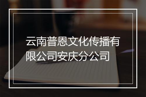 云南普恩文化传播有限公司安庆分公司