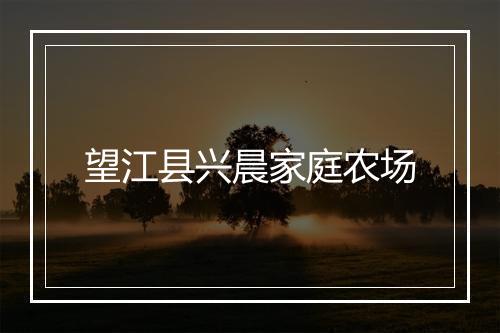 望江县兴晨家庭农场