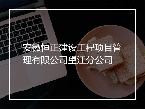 安徽恒正建设工程项目管理有限公司望江分公司