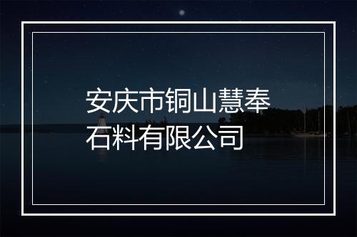 安庆市铜山慧奉石料有限公司