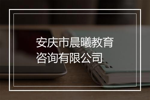 安庆市晨曦教育咨询有限公司