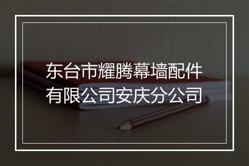 东台市耀腾幕墙配件有限公司安庆分公司