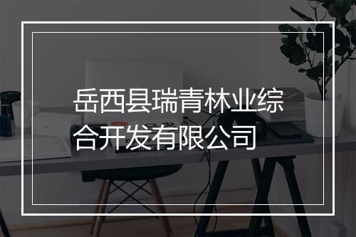 岳西县瑞青林业综合开发有限公司