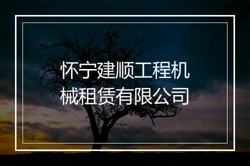 怀宁建顺工程机械租赁有限公司