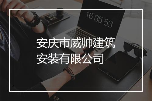 安庆市威帅建筑安装有限公司