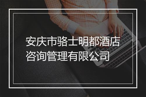 安庆市骆士明都酒店咨询管理有限公司