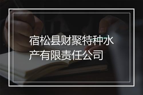 宿松县财聚特种水产有限责任公司