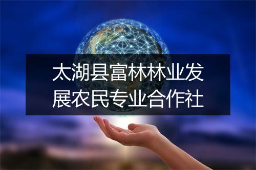 太湖县富林林业发展农民专业合作社