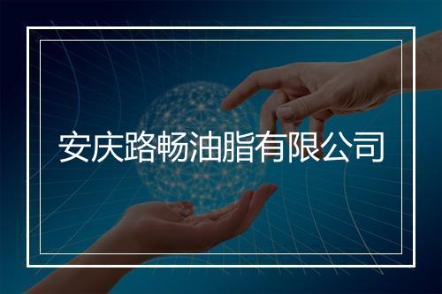 安庆路畅油脂有限公司