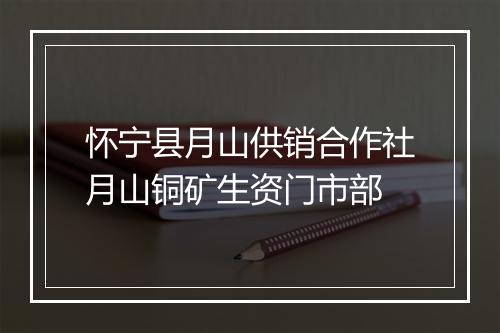 怀宁县月山供销合作社月山铜矿生资门市部
