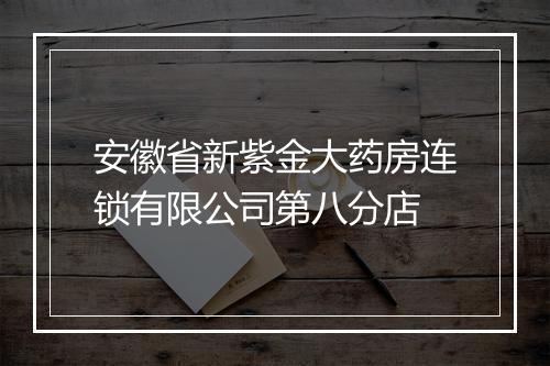 安徽省新紫金大药房连锁有限公司第八分店