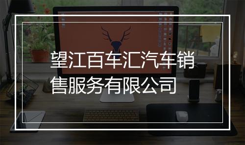 望江百车汇汽车销售服务有限公司