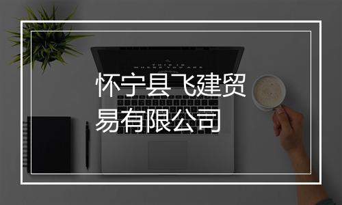 怀宁县飞建贸易有限公司