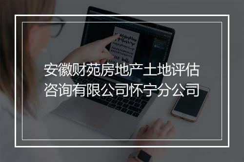 安徽财苑房地产土地评估咨询有限公司怀宁分公司