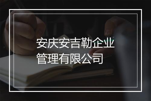 安庆安吉勒企业管理有限公司