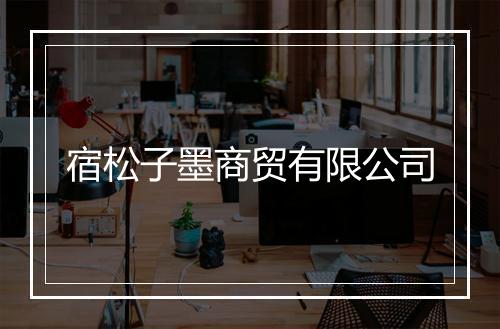 宿松子墨商贸有限公司