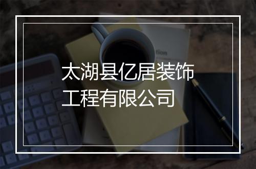 太湖县亿居装饰工程有限公司