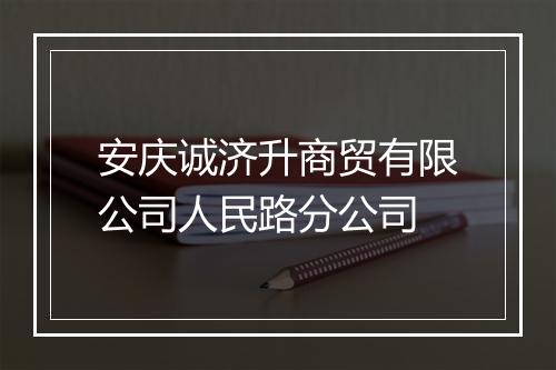 安庆诚济升商贸有限公司人民路分公司