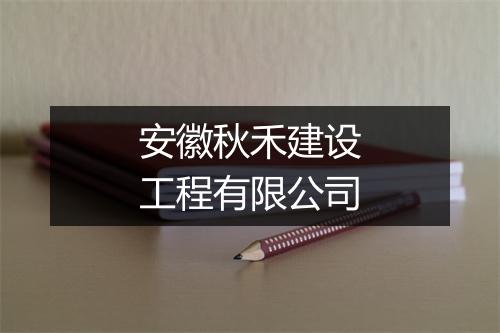 安徽秋禾建设工程有限公司