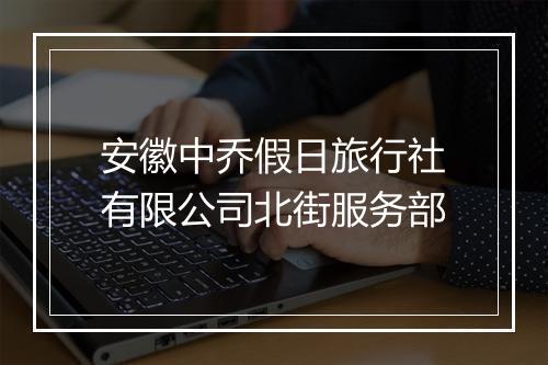 安徽中乔假日旅行社有限公司北街服务部