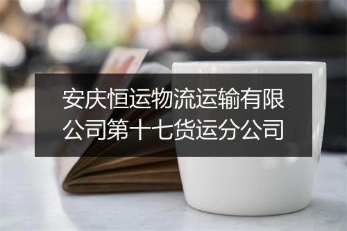 安庆恒运物流运输有限公司第十七货运分公司