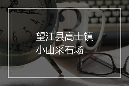 望江县高士镇小山采石场