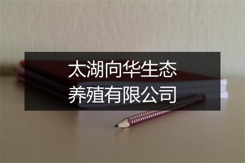 太湖向华生态养殖有限公司