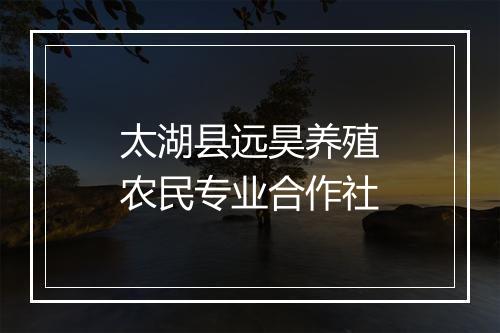 太湖县远昊养殖农民专业合作社