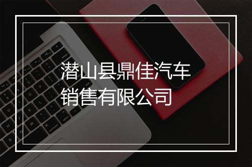 潜山县鼎佳汽车销售有限公司