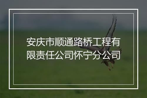 安庆市顺通路桥工程有限责任公司怀宁分公司