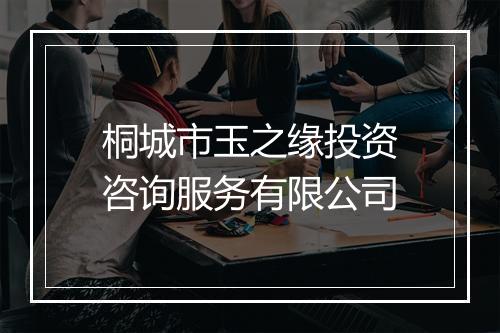 桐城市玉之缘投资咨询服务有限公司