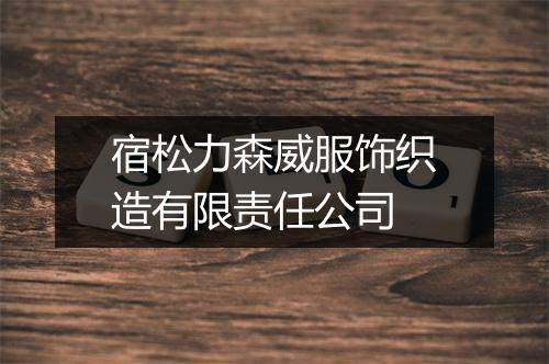 宿松力森威服饰织造有限责任公司