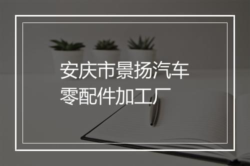 安庆市景扬汽车零配件加工厂