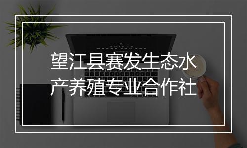望江县赛发生态水产养殖专业合作社