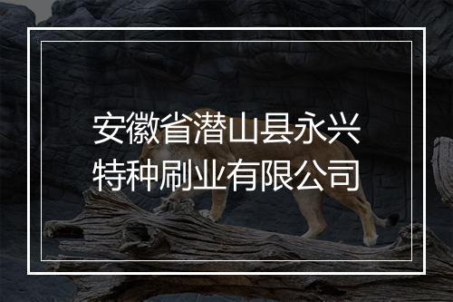 安徽省潜山县永兴特种刷业有限公司