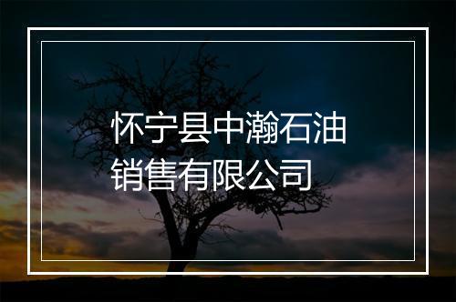 怀宁县中瀚石油销售有限公司