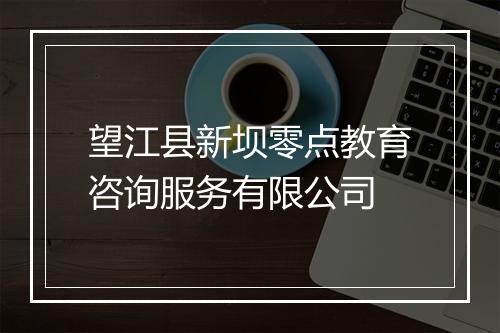 望江县新坝零点教育咨询服务有限公司