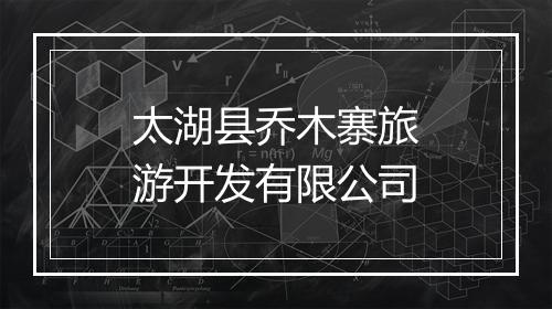 太湖县乔木寨旅游开发有限公司
