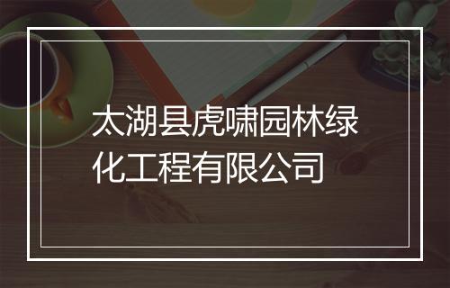 太湖县虎啸园林绿化工程有限公司