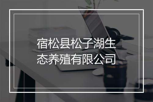 宿松县松子湖生态养殖有限公司