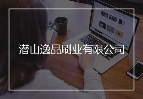 潜山逸品刷业有限公司
