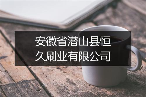 安徽省潜山县恒久刷业有限公司