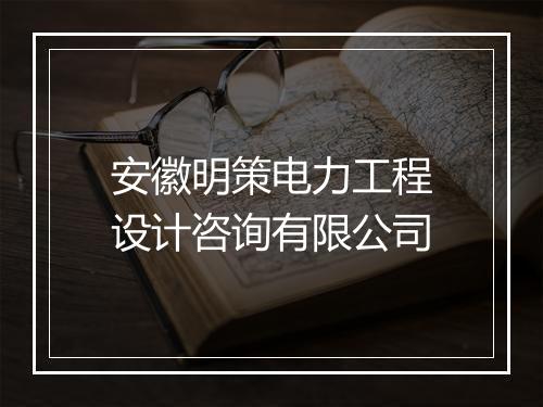 安徽明策电力工程设计咨询有限公司