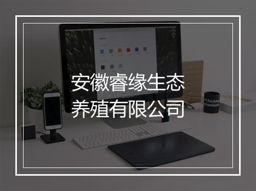 安徽睿缘生态养殖有限公司