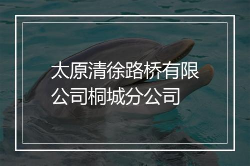 太原清徐路桥有限公司桐城分公司