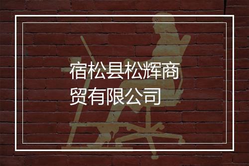 宿松县松辉商贸有限公司
